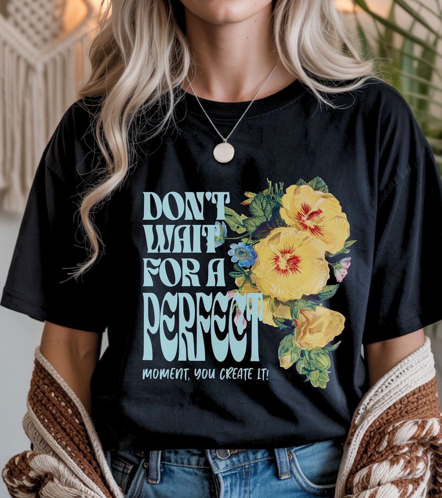 Don't wait for a perfect moment, you create it floral t-shirt.
