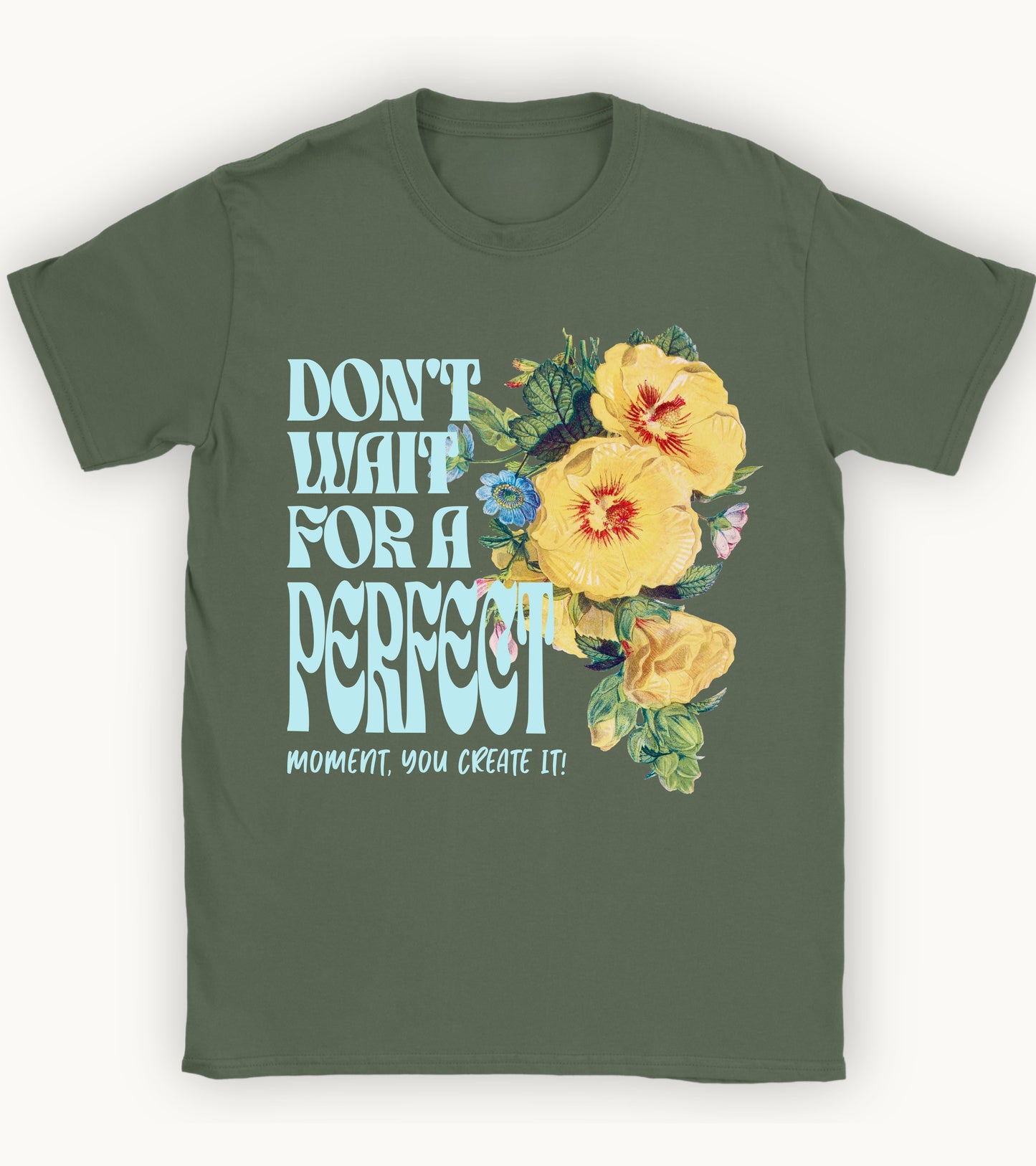 Don't wait for a perfect moment, you create it floral t-shirt.