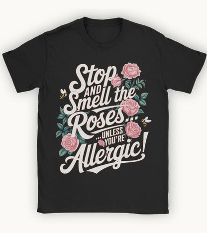 Stop and smell the roses unless you're Allergic T-shirt