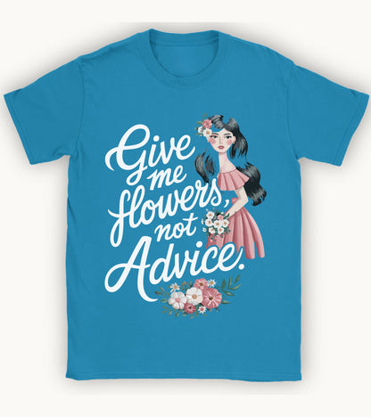 Give me flowers not Advice T-shirt.