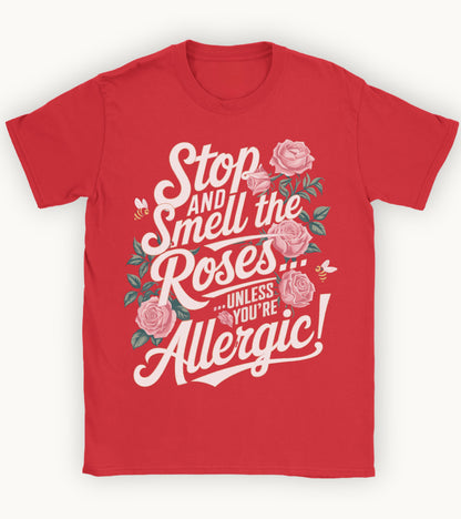 Stop and smell the roses unless you're Allergic T-shirt