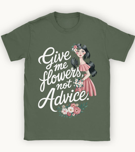 Give me flowers not Advice T-shirt.