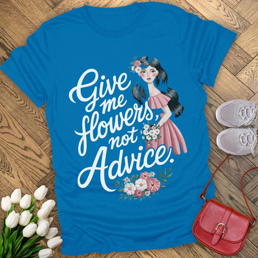 Give me flowers not Advice T-shirt.