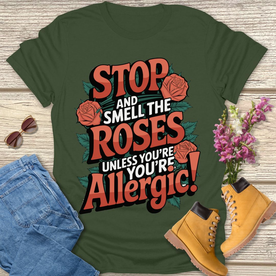Stop and smell the roses unless you're Allergic T-shirt.