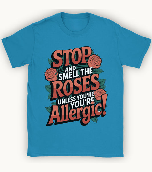 Stop and smell the roses unless you're Allergic T-shirt.