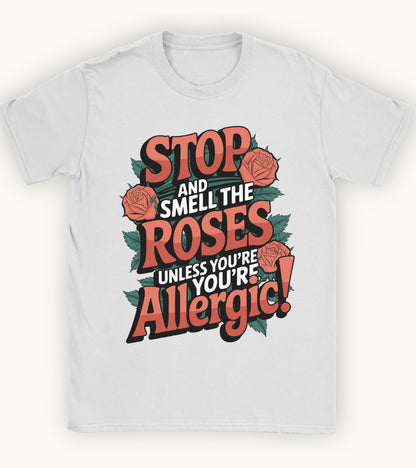 Stop and smell the roses unless you're Allergic T-shirt.
