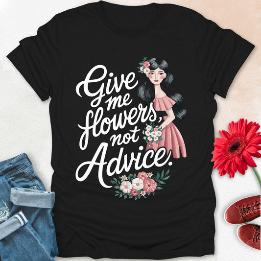 Give me flowers not Advice T-shirt.