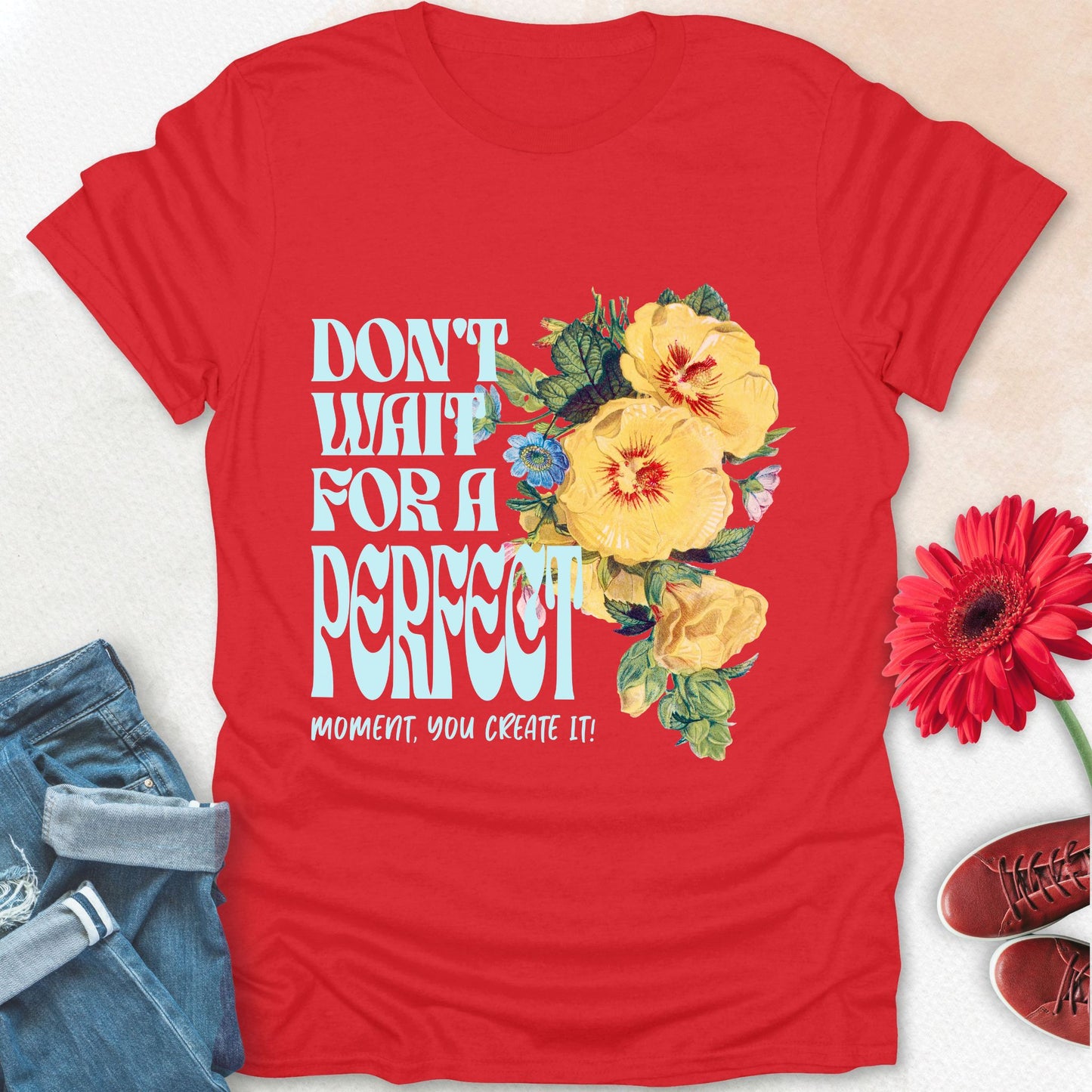 Don't wait for a perfect moment, you create it floral t-shirt.