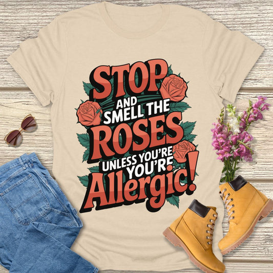 Stop and smell the roses unless you're Allergic T-shirt.