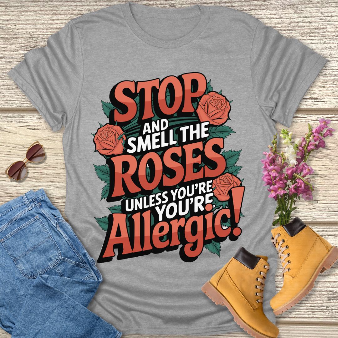 Stop and smell the roses unless you're Allergic T-shirt.