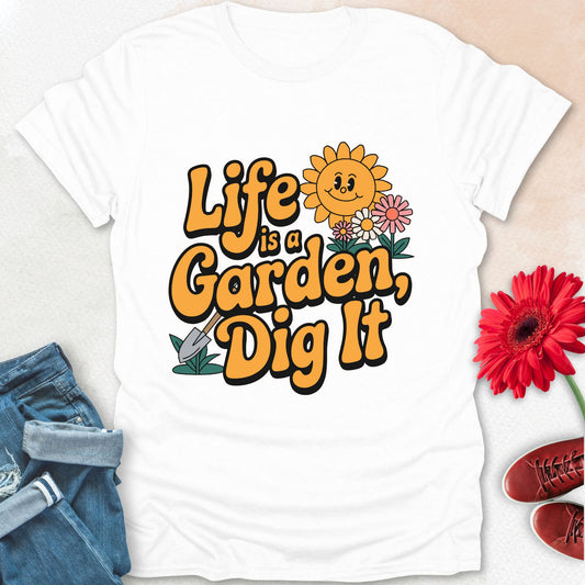 life is a garden, dig it t-shirt.